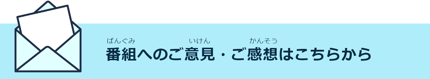 番組へのご意見・ご感想はこちらから